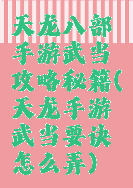 天龙八部手游武当攻略秘籍(天龙手游武当要诀怎么弄)