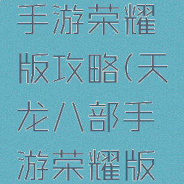 天龙八部手游荣耀版攻略(天龙八部手游荣耀版玩法)