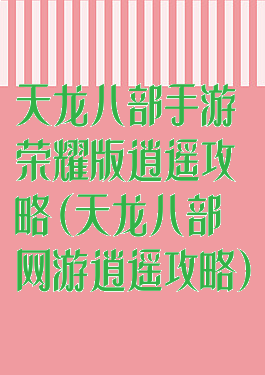 天龙八部手游荣耀版逍遥攻略(天龙八部网游逍遥攻略)