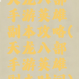 天龙八部手游英雄副本攻略(天龙八部手游英雄副本时间)