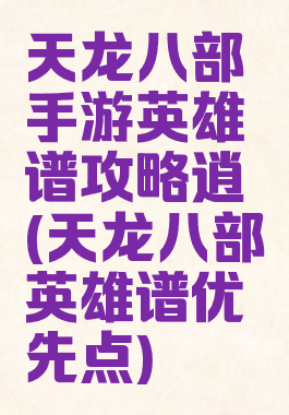 天龙八部手游英雄谱攻略逍遙(天龙八部英雄谱优先点)