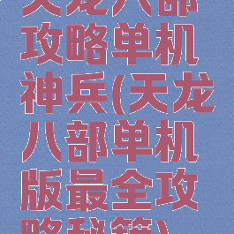 天龙八部攻略单机神兵(天龙八部单机版最全攻略秘籍)