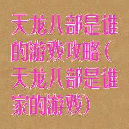 天龙八部是谁的游戏攻略(天龙八部是谁家的游戏)