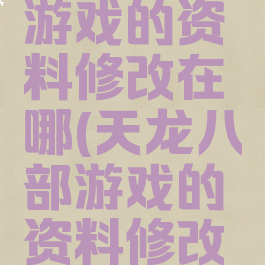 天龙八部游戏的资料修改在哪(天龙八部游戏的资料修改在哪看)