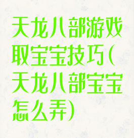 天龙八部游戏取宝宝技巧(天龙八部宝宝怎么弄)