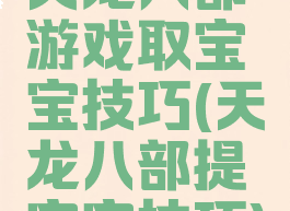 天龙八部游戏取宝宝技巧(天龙八部提宝宝技巧)
