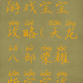 天龙八部游戏宝宝攻略(天龙八部荣耀版宝宝攻略)