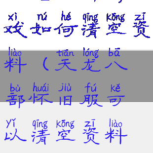 天龙八部游戏如何清空资料(天龙八部怀旧服可以清空资料吗)