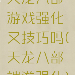 天龙八部游戏强化又技巧吗(天龙八部端游强化)