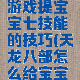 天龙八部游戏提宝宝七技能的技巧(天龙八部怎么给宝宝上七技能)