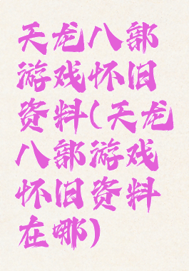 天龙八部游戏怀旧资料(天龙八部游戏怀旧资料在哪)