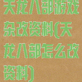 天龙八部游戏杂改资料(天龙八部怎么改资料)
