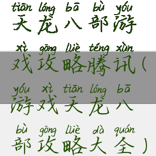天龙八部游戏攻略腾讯(游戏天龙八部攻略大全)