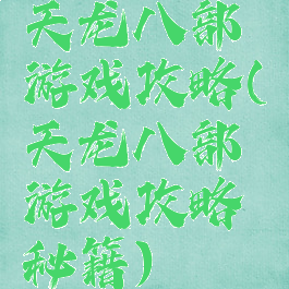天龙八部游戏攻略(天龙八部游戏攻略秘籍)