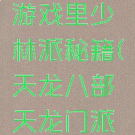 天龙八部游戏里少林派秘籍(天龙八部天龙门派秘籍)