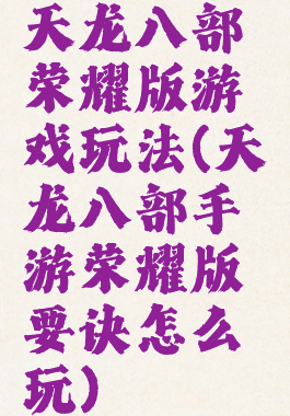 天龙八部荣耀版游戏玩法(天龙八部手游荣耀版要诀怎么玩)