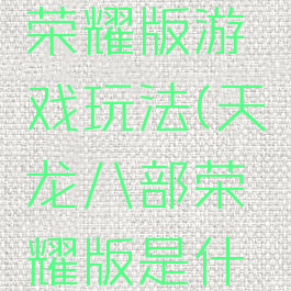 天龙八部荣耀版游戏玩法(天龙八部荣耀版是什么游戏)