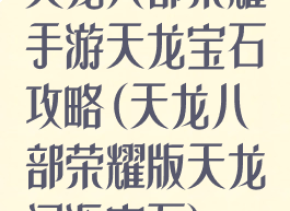 天龙八部荣耀手游天龙宝石攻略(天龙八部荣耀版天龙门派宝石)