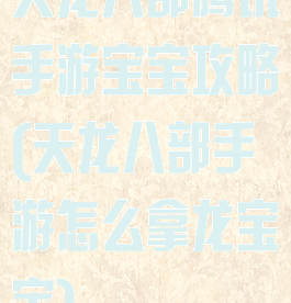 天龙八部腾讯手游宝宝攻略(天龙八部手游怎么拿龙宝宝)