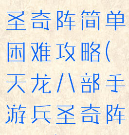天龙手游兵圣奇阵简单困难攻略(天龙八部手游兵圣奇阵困难)