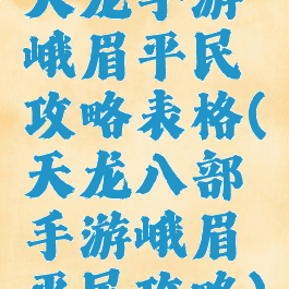 天龙手游峨眉平民攻略表格(天龙八部手游峨眉平民攻略)