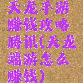 天龙手游赚钱攻略腾讯(天龙端游怎么赚钱)