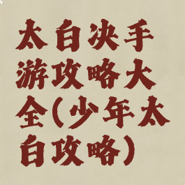 太白决手游攻略大全(少年太白攻略)