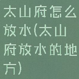 太山府怎么放水(太山府放水的地方)
