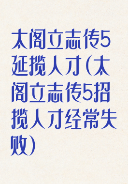 太阁立志传5延揽人才(太阁立志传5招揽人才经常失败)