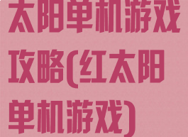 太阳单机游戏攻略(红太阳单机游戏)