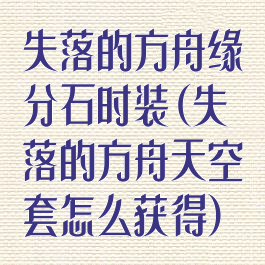 失落的方舟缘分石时装(失落的方舟天空套怎么获得)