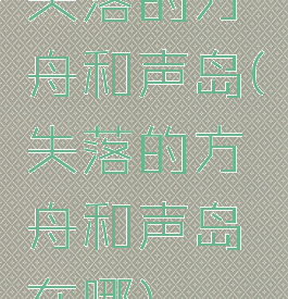 失落的方舟和声岛(失落的方舟和声岛在哪)