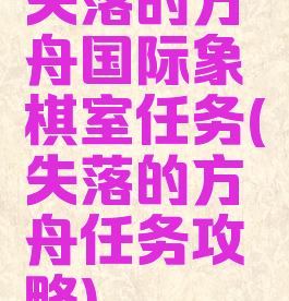 失落的方舟国际象棋室任务(失落的方舟任务攻略)