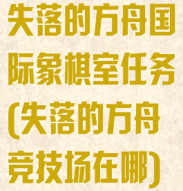 失落的方舟国际象棋室任务(失落的方舟竞技场在哪)