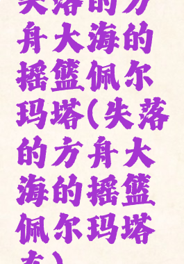 失落的方舟大海的摇篮佩尔玛塔(失落的方舟大海的摇篮佩尔玛塔在)