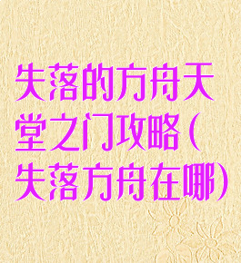 失落的方舟天堂之门攻略(失落方舟在哪)