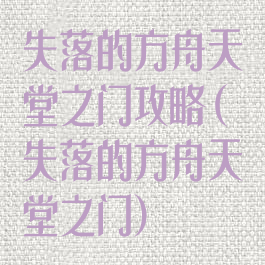 失落的方舟天堂之门攻略(失落的方舟天堂之门)