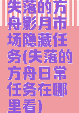 失落的方舟影月市场隐藏任务(失落的方舟日常任务在哪里看)