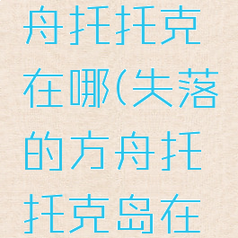 失落的方舟托托克在哪(失落的方舟托托克岛在哪)