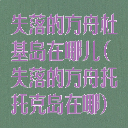 失落的方舟杜基岛在哪儿(失落的方舟托托克岛在哪)