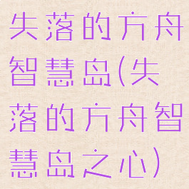 失落的方舟智慧岛(失落的方舟智慧岛之心)