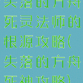 失落的方舟死灵法师的根源攻略(失落的方舟死神攻略)