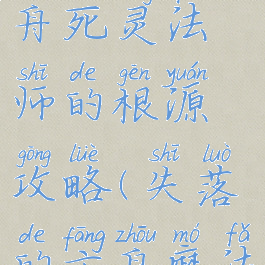 失落的方舟死灵法师的根源攻略(失落的方舟魔法师)