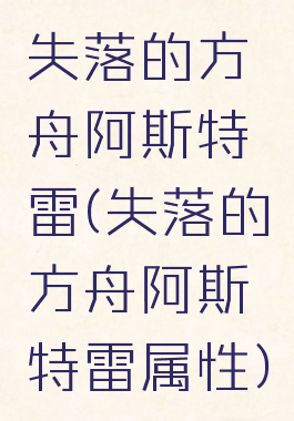 失落的方舟阿斯特雷(失落的方舟阿斯特雷属性)
