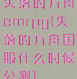 失落的方舟emrpg(失落的方舟国服什么时候公测)