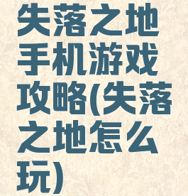 失落之地手机游戏攻略(失落之地怎么玩)
