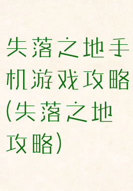 失落之地手机游戏攻略(失落之地攻略)