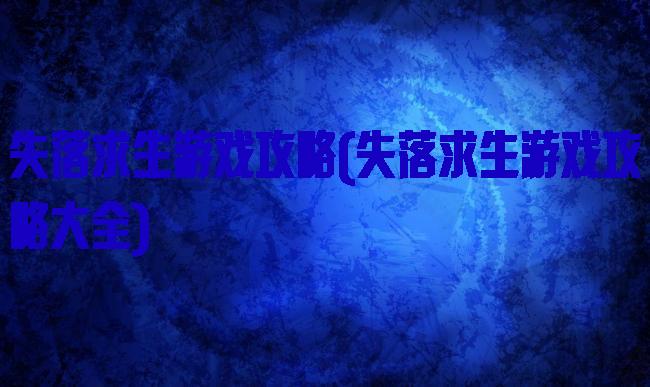 失落求生游戏攻略(失落求生游戏攻略大全)