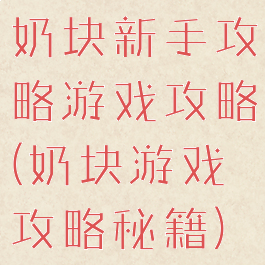 奶块新手攻略游戏攻略(奶块游戏攻略秘籍)