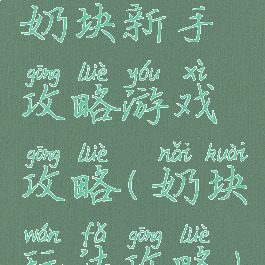 奶块新手攻略游戏攻略(奶块玩法攻略)